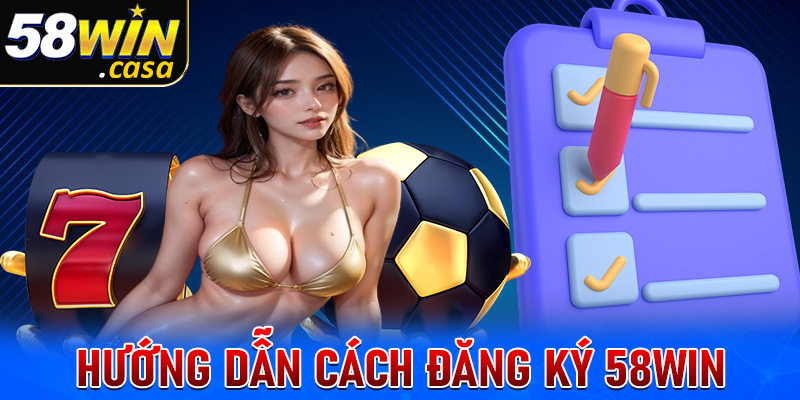 Hướng dẫn cụ thể các bước đăng ký 58win đơn giản nhất 
